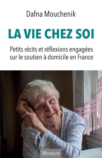 Couverture du livre « La vie chez soi : petits récits et réflexions engagées sur le soutien à domicile en France » de Dafna Mouchenik aux éditions Michalon