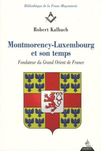 Couverture du livre « Montmorency-Luxembourg et son temps ; fondateur du grand Orient de France » de Robert Kalbach aux éditions Dervy