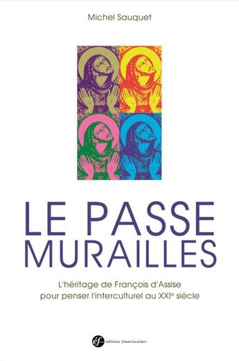 Couverture du livre « Le passe murailles ; l'héritage de François d'assise pour penser l'interculturel au XXIe siècle » de Michel Sauquet aux éditions Franciscaines