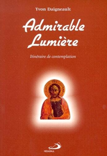 Couverture du livre « Admirable lumière ; itinéraire de contemplation » de Yvon Daigneault aux éditions Mediaspaul Qc