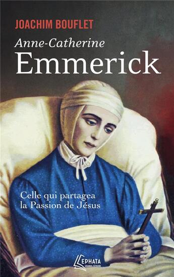 Couverture du livre « Anne-Catherine Emmerick : celle qui partagea la Passion de Jésus » de Joachim Bouflet aux éditions Ephata