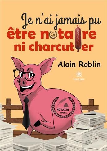 Couverture du livre « Je n'ai jamais pu être notaire ni charcutier » de Alain Roblin aux éditions Le Lys Bleu