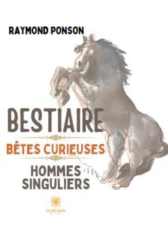 Couverture du livre « Bestiaire - Bêtes curieuses Hommes singuliers » de Raymond Ponson aux éditions Le Lys Bleu