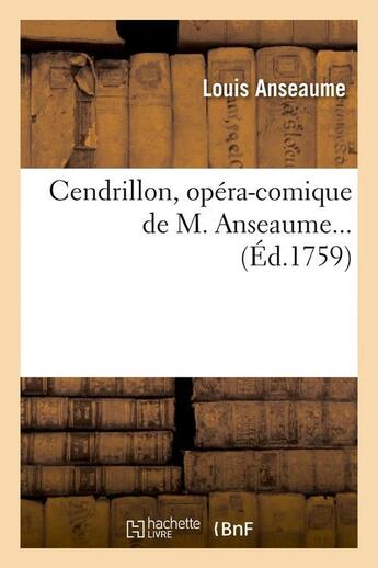 Couverture du livre « Cendrillon , opera-comique de m. anseaume (ed.1759) » de Louis Anseaume aux éditions Hachette Bnf