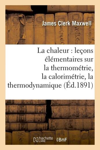 Couverture du livre « La chaleur : lecons elementaires sur la thermometrie, la calorimetrie, la thermodynamique (ed.1891) » de Maxwell James Clerk aux éditions Hachette Bnf