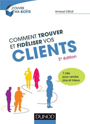 Couverture du livre « Comment trouver et fidéliser vos clients ; 7 clés pour vendre plus et mieux (2e édition) » de Arnaud Cielle aux éditions Dunod