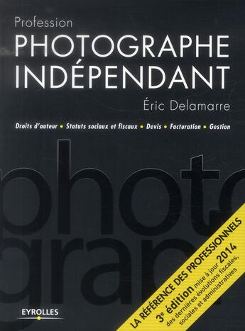 Couverture du livre « Profession photographe indépendant ; droits d'auteur, statuts sociaux et fiscaux, devis, facturation, gestion (3e édition) » de Eric Delamarre aux éditions Eyrolles