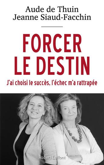 Couverture du livre « Forcer le destin ; j'ai choisi le succès, l'échec m'a rattrapée » de Jeanne Siaud-Facchin et Aude De Thuin aux éditions Robert Laffont