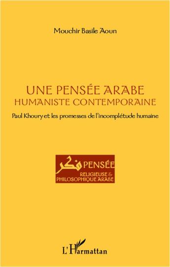 Couverture du livre « Une pensée arabe humaniste et contemporaine ; Paul Khoury et les promesses de l'incomplétude humaine » de Mouchir Basile Aoun aux éditions L'harmattan