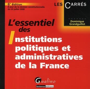 Couverture du livre « L'essentiel des institutions politiques et administratives de la France (6e édition) » de Grandguillot Dominiq aux éditions Gualino