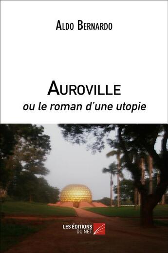 Couverture du livre « Auroville Ou Le Roman D'Une Utopie » de Aldo Bernardo aux éditions Editions Du Net