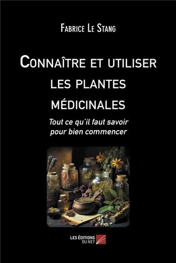 Couverture du livre « Connaitre et utiliser les plantes medicinales - tout ce qu il faut savoir pour bien commencer » de Fabrice Le Stang aux éditions Editions Du Net