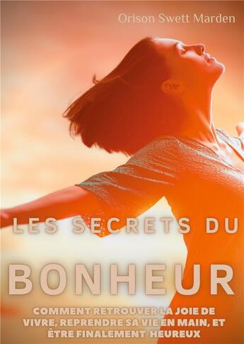 Couverture du livre « Les secrets du bonheur ; comment retrouver la joie de vivre, reprendre sa vie en main, et être finalement heureux » de Orison Swett Marden aux éditions Books On Demand