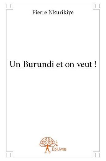Couverture du livre « Un Burundi et on veut ! » de Pierre Nkurikiye aux éditions Edilivre