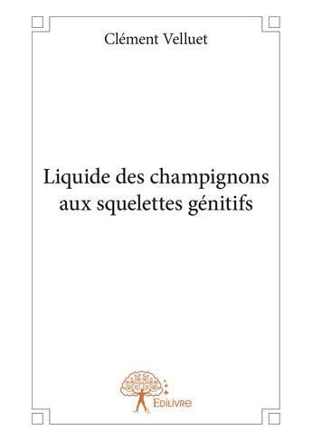 Couverture du livre « Liquide des champignons aux squelettes genitifs » de Clément Velluet aux éditions Editions Edilivre