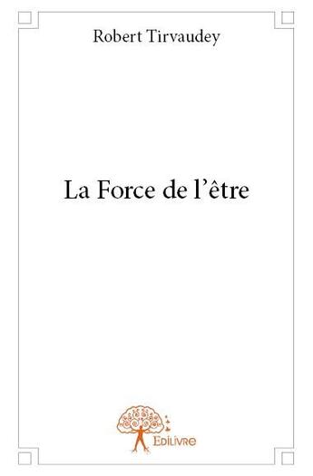 Couverture du livre « La force de l'être » de Robert Tirvaudey aux éditions Edilivre