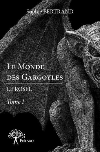 Couverture du livre « Le monde des gargoyles : le rosel » de Sophie Bertrand aux éditions Edilivre