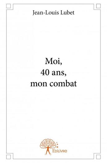 Couverture du livre « Moi, 40 ans, mon combat » de Jean-Louis Lubet aux éditions Edilivre