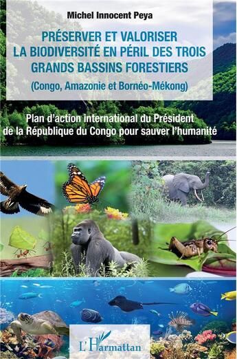 Couverture du livre « Préserver et valoriser la biodiversité en péril des trois grands bassins forestiers (Congo, Amazonie et Bornéo-Mékong) : Plan d'action international du Président de la République du Congo pour sauver l'humanité » de Michel Innocent Peya aux éditions L'harmattan