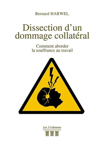 Couverture du livre « Dissection d'un dommage collatéral ; comment aborder la souffrance au travail » de Bernard Harwel aux éditions Les Trois Colonnes