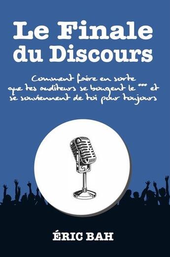 Couverture du livre « Le finale du discours : comment faire en sorte que tes auditeurs se bougent le *** et se souviennent » de Bah Eric aux éditions Koan Editions