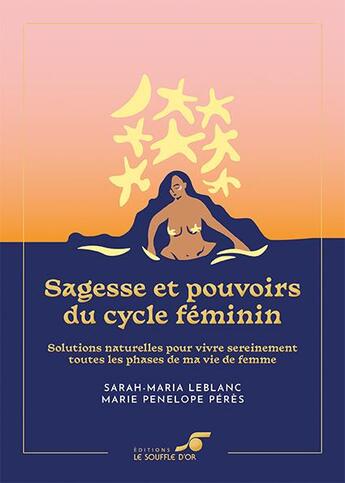 Couverture du livre « Sagesse et pouvoirs du cycle féminin : solutions naturelles pour vivre sereinement » de Marie-Penelope Peres et Sarah-Maria Leblanc aux éditions Le Souffle D'or