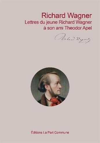 Couverture du livre « Richard Wagner : Lettres du jeune Richard Wagner à son ami Theodor Apel » de Richard Wagner aux éditions La Part Commune