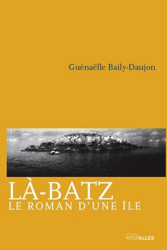 Couverture du livre « Là-Batz ; le roman d'une île par-delà le Finistère » de Guenaelle Baily-Daujon aux éditions Intervalles