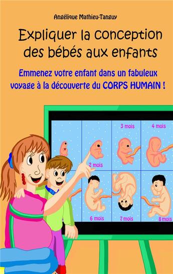 Couverture du livre « Expliquer la conception des bébés aux enfants : emmenez votre enfant dans un fabuleux voyage à la découverte du corps humain ! » de Angelique Mathieu-Tanguy aux éditions Angelique Mathieu-tanguy