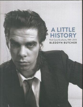 Couverture du livre « A LITTLE HISTORY - NICK CAVE AND COHORTS, 1981 - 2013 » de Bleddyn Butcher aux éditions Atlantic Books