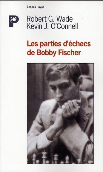 Couverture du livre « Les Parties d'échecs de Bobby Fischer » de Michel Pierre et Wade Robert J. et O'Connell Kevin et Wade/O'Connell aux éditions Payot