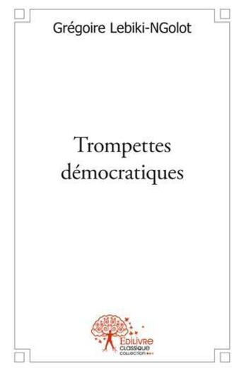 Couverture du livre « Trompettes democratiques - democraties et consorts » de Lebiki-Ngolot G. aux éditions Edilivre