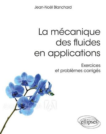 Couverture du livre « La mécanique des fluides en aplications ; exercices et problèmes corrigés » de Jean-Noel Blanchard aux éditions Ellipses