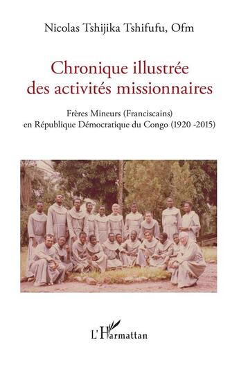 Couverture du livre « Chronique illustrée des activités missionnaires ; frères mineurs (franciscains) en République Démocratique du Congo (1920-2015) » de Nicolas Tshijika Tshifufu aux éditions L'harmattan