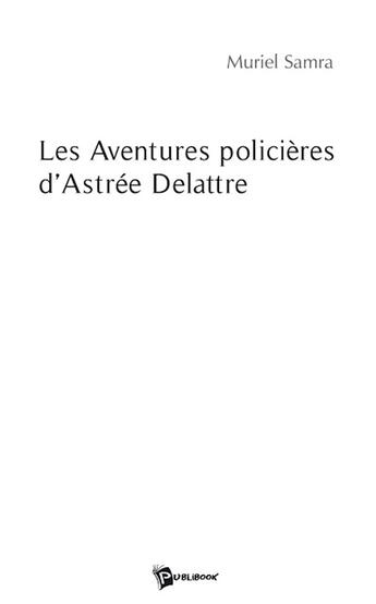 Couverture du livre « Les aventures policières d'Astrée Delattre » de Muriel Samra aux éditions Publibook