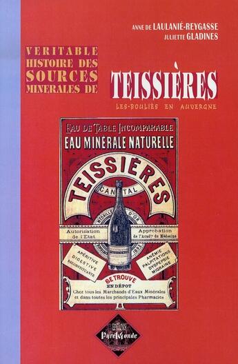 Couverture du livre « Véritable histoire des sources minérales de teissières » de Anne De Laulanie-Reygasse et Juliette Gladines aux éditions Editions Des Regionalismes