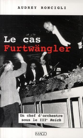 Couverture du livre « Le cas Furtwängler ; un chef d'orchestre sous le IIIe Reich » de Audrey Roncigli aux éditions Imago