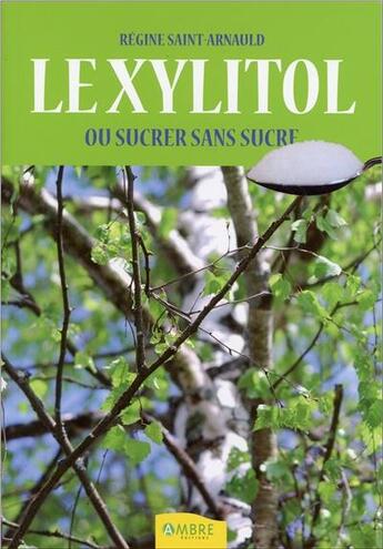 Couverture du livre « Le xylitol ; ou sucrer sans sucre » de Regine Saint-Arnauld aux éditions Ambre