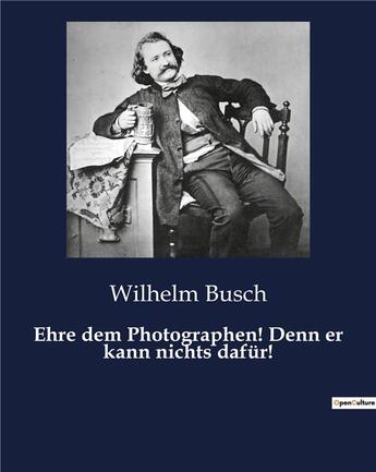 Couverture du livre « Ehre dem Photographen! Denn er kann nichts dafür! » de Busch Wilhelm aux éditions Culturea