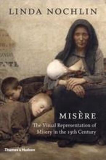 Couverture du livre « Misère ; the visual representation of misery in the 19th century » de Nochlin Linda aux éditions Thames & Hudson