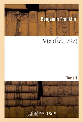Couverture du livre « Vie tome 1 » de Benjamin Franklin aux éditions Hachette Bnf
