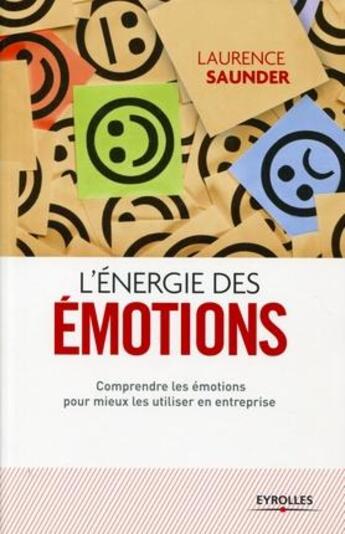 Couverture du livre « L'énergie des émotions ; comprendre les émotions pour mieux les utiliser en entreprise (2e édition) » de Laurence Saunder aux éditions Eyrolles