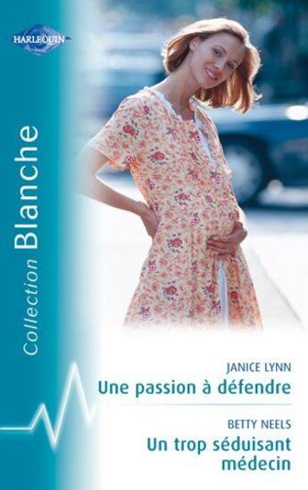 Couverture du livre « Une passion à défendre ; un trop séduisant médecin » de Betty Neels et Janice Lynn aux éditions Harlequin