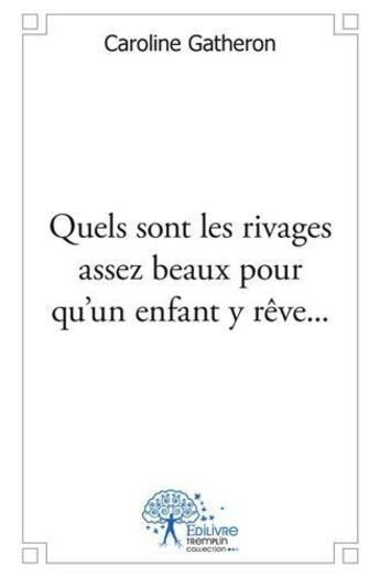 Couverture du livre « Quels sont les rivages assez beaux pour qu'un enfant y reve... - recueil de textes poetiques » de Gatheron Caroline aux éditions Edilivre