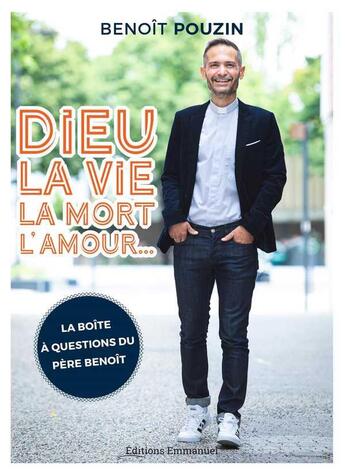 Couverture du livre « Dieu, la vie, la mort, l'amour... ; la boîte à questions du père Benoît » de Benoit Pouzin aux éditions Emmanuel