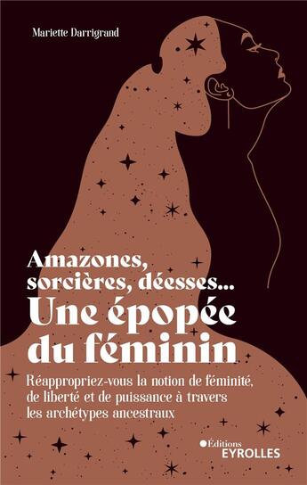 Couverture du livre « Amazones, sorcieres, deesses... une epopee du feminin - reappropriez-vous la notion de feminite, de » de Mariette Darrigrand aux éditions Eyrolles