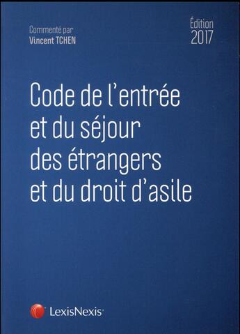 Couverture du livre « Code de l'entrée et du séjour des étrangers et du droit d'asile (édition 2017) » de Vincent Tchen aux éditions Lexisnexis