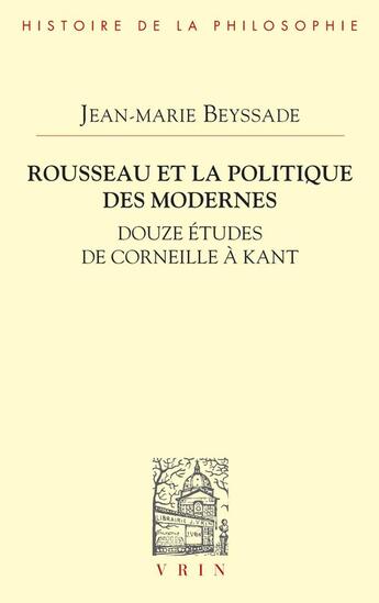 Couverture du livre « Rousseau et la politique des modernes : Douze études de Corneille à Kant » de Jean-Marie Beyssade aux éditions Vrin