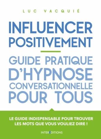 Couverture du livre « Influencer positivement ; guide pratique d'hypnose conversationnelle pour tous » de Luc Vacquie aux éditions Intereditions