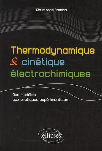 Couverture du livre « Thermodynamique & cinétique électrochimique ; des modèles aux pratiques expérimentales » de Christophe Aronica aux éditions Ellipses